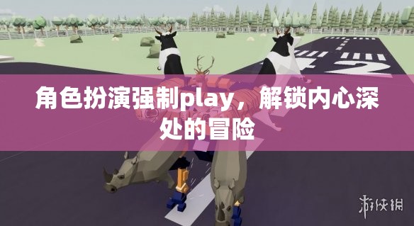 解鎖內(nèi)心深處的冒險(xiǎn)，角色扮演的強(qiáng)制Play之旅