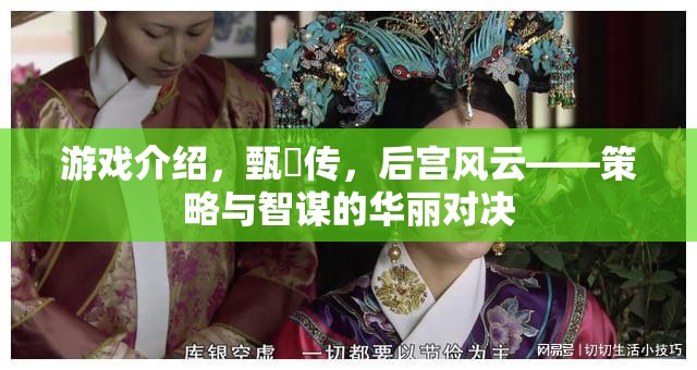 游戲介紹，甄嬛傳，后宮風(fēng)云——策略與智謀的華麗對決