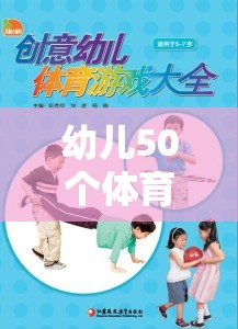 50個激發(fā)童趣、強(qiáng)健體魄的幼兒體育游戲教案，創(chuàng)意樂園的快樂運(yùn)動之旅