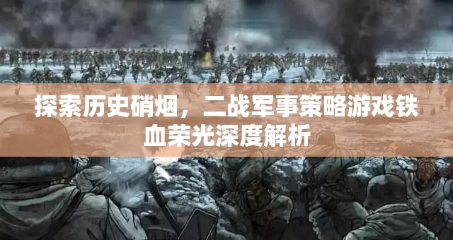 鐵血榮光，深度解析二戰(zhàn)軍事策略游戲的硝煙與策略