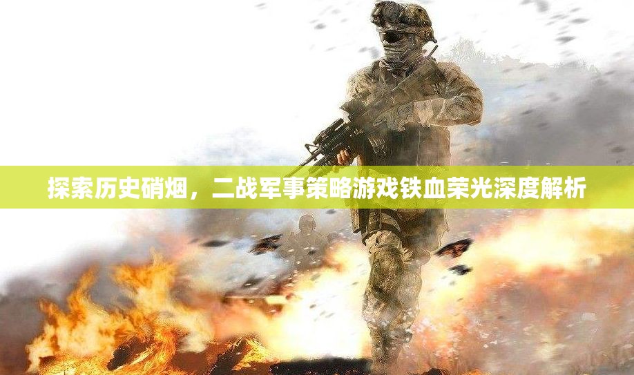 鐵血榮光，深度解析二戰(zhàn)軍事策略游戲的硝煙與策略