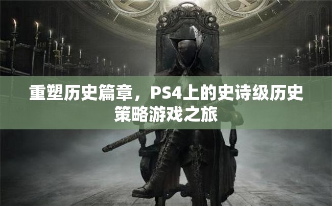 重塑歷史篇章，PS4上的史詩(shī)級(jí)歷史策略游戲之旅