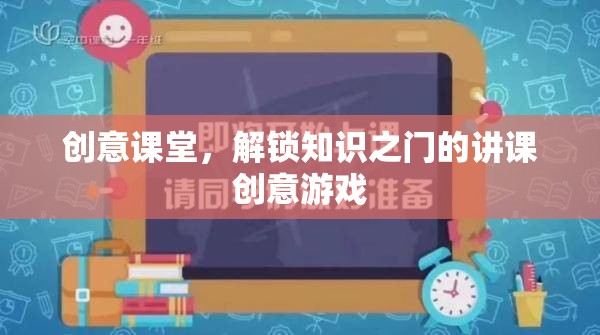 創(chuàng)意課堂，解鎖知識之門的趣味講課游戲