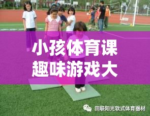 激發(fā)童趣，強(qiáng)健體魄，小孩體育課趣味游戲大全