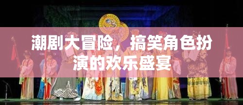 潮劇大冒險(xiǎn)，歡樂搞笑的角色扮演盛宴