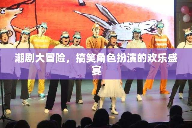 潮劇大冒險(xiǎn)，歡樂搞笑的角色扮演盛宴