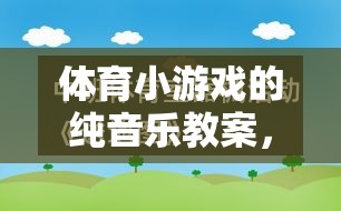 純音樂激發(fā)運動樂趣，體育小游戲的旋律之旅教案