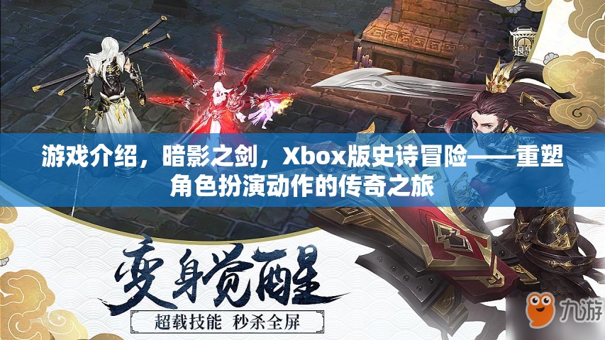 Xbox版暗影之劍，重塑角色扮演動(dòng)作的傳奇冒險(xiǎn)之旅