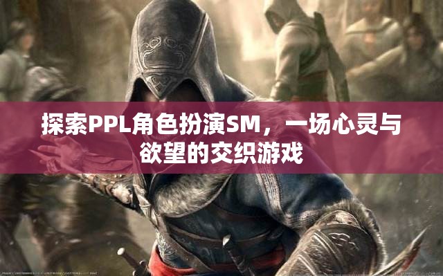 探索PPL角色扮演SM，一場(chǎng)心靈與欲望的交織游戲