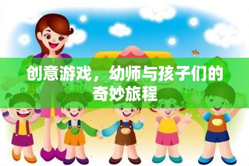 幼師與孩子們的創(chuàng)意游戲，一場奇妙的旅程