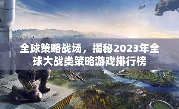 2023年全球大戰(zhàn)類策略游戲排行榜，全球策略戰(zhàn)場