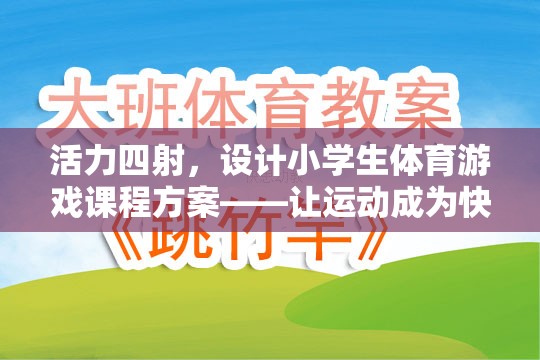 活力四射，設(shè)計小學(xué)生體育游戲課程方案——讓運動成為快樂的源泉