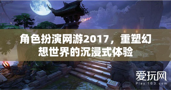 2017年角色扮演網(wǎng)游，重塑幻想世界的沉浸式體驗