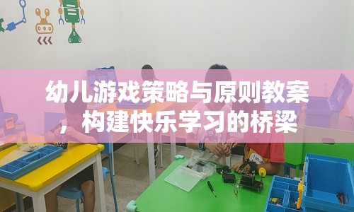 構(gòu)建快樂學習橋梁，幼兒游戲策略與原則教案的實踐與探索