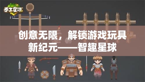 智趣星球，解鎖游戲玩具新紀(jì)元，創(chuàng)意無限