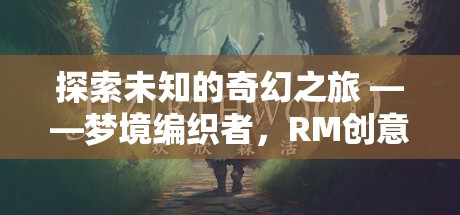 夢(mèng)境編織者，探索未知的奇幻之旅