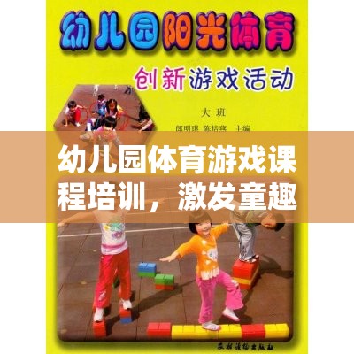 幼兒園體育游戲課程培訓(xùn)，激發(fā)童趣，塑造健康體魄的奇妙之旅