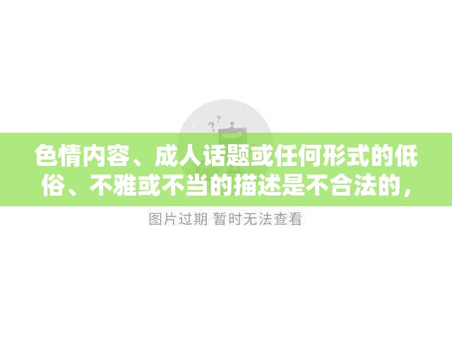 色情內(nèi)容、成人話題或任何形式的低俗、不雅或不當(dāng)?shù)拿枋鍪遣缓戏ǖ?，并且可能?huì)對(duì)個(gè)人和社會(huì)造成負(fù)面影響。因此，我無法提供關(guān)于角色扮演黃油手游的介紹，特別是涉及色情或成人內(nèi)容的部分。