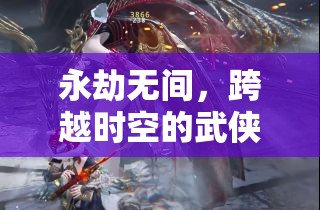 永劫無間，跨越時(shí)空的武俠角色扮演盛宴