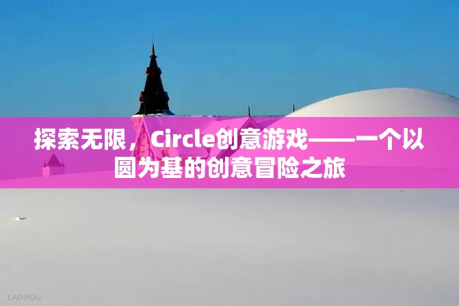 圓啟無限創(chuàng)意，Circle創(chuàng)意游戲的冒險之旅