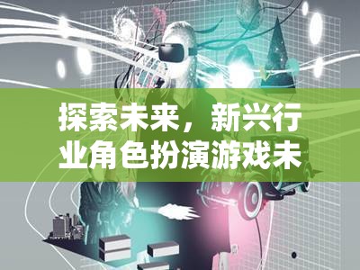 未來脈動，探索新興行業(yè)角色扮演游戲的未來趨勢