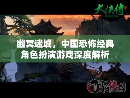 幽冥迷城，中國恐怖經(jīng)典角色扮演游戲深度解析