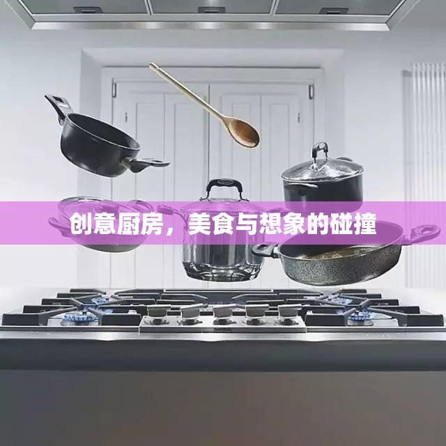 創(chuàng)意廚房，美食與想象的激情碰撞