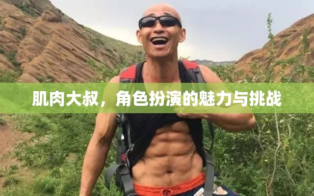 肌肉大叔，角色扮演的魅力與挑戰(zhàn)