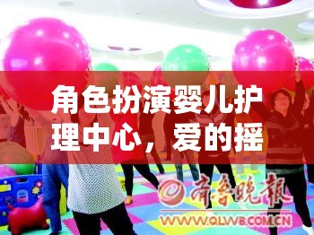 愛的搖籃，成長的舞臺，角色扮演嬰兒護(hù)理中心