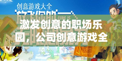 職場創(chuàng)意樂園，解鎖公司創(chuàng)意游戲的全面指南