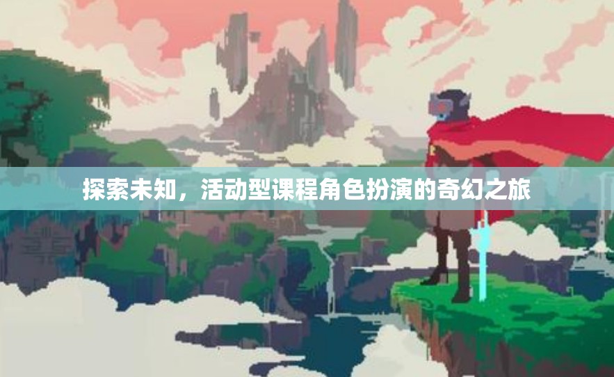 奇幻之旅，探索未知，活動(dòng)型課程中的角色扮演