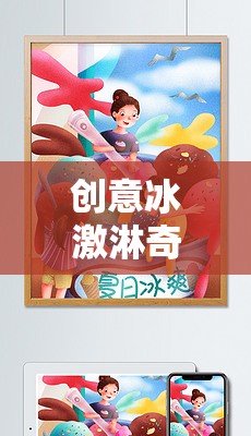 創(chuàng)意冰激淋奇趣大冒險(xiǎn)，解鎖夏日甜蜜的秘密