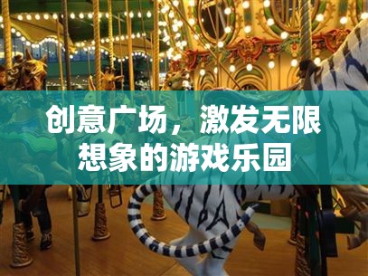 創(chuàng)意廣場(chǎng)，激發(fā)無限想象的游戲樂園