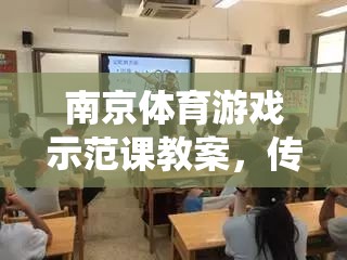 南京體育游戲示范課教案，傳統(tǒng)與現(xiàn)代融合的金陵風韻