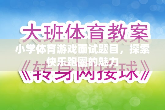 探索快樂跑圈，小學(xué)體育游戲面試中的魅力與挑戰(zhàn)