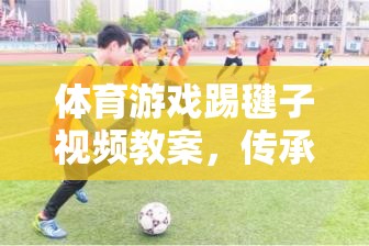 傳承經典，樂在踢中，體育游戲踢毽子視頻教案