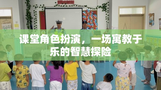 寓教于樂的智慧探險(xiǎn)，課堂角色扮演的魅力