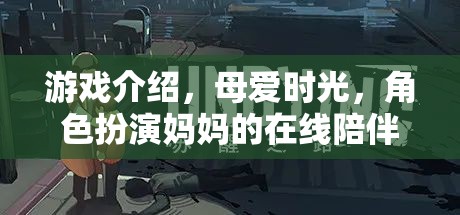 母愛(ài)時(shí)光，沉浸式角色扮演，體驗(yàn)媽媽的在線陪伴之旅