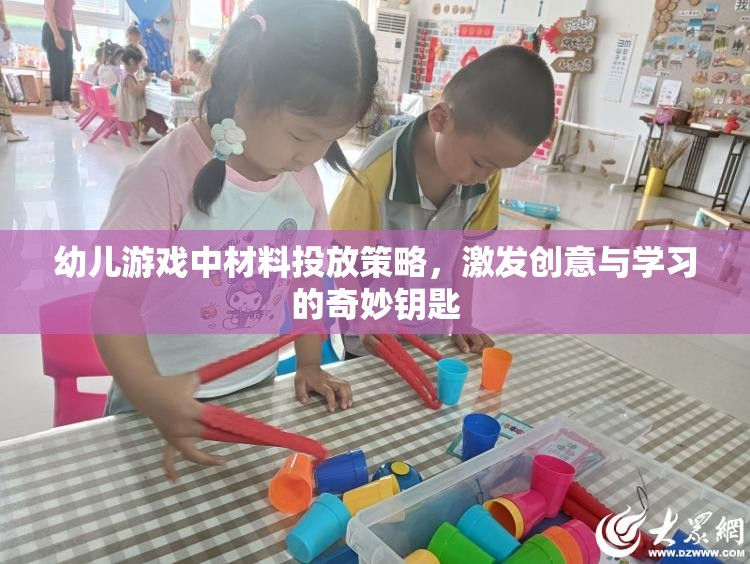 幼兒游戲中的材料投放策略，激發(fā)創(chuàng)意與學(xué)習(xí)的奇妙鑰匙