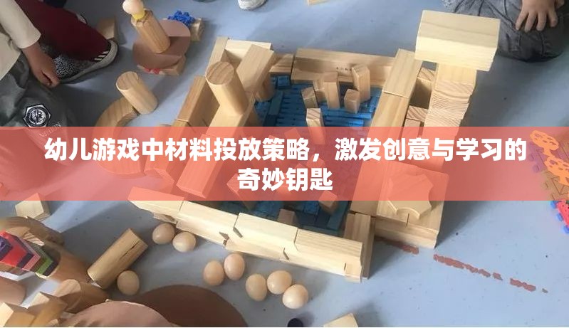 幼兒游戲中的材料投放策略，激發(fā)創(chuàng)意與學(xué)習(xí)的奇妙鑰匙