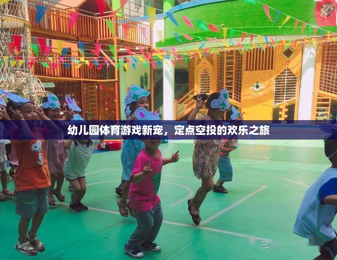 定點(diǎn)空投，幼兒園體育游戲的新寵，開啟歡樂之旅