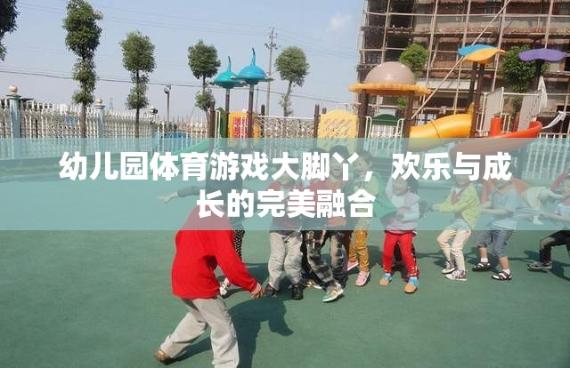 大腳丫，幼兒園體育游戲中的歡樂與成長完美融合