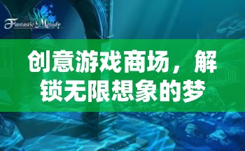 解鎖無限想象的創(chuàng)意游戲商場，夢幻之地的探索之旅