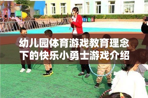 快樂小勇士，幼兒園體育游戲教育理念下的成長之旅