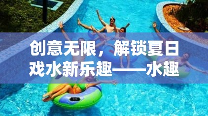 創(chuàng)意無限，解鎖夏日戲水新樂趣——水趣奇緣