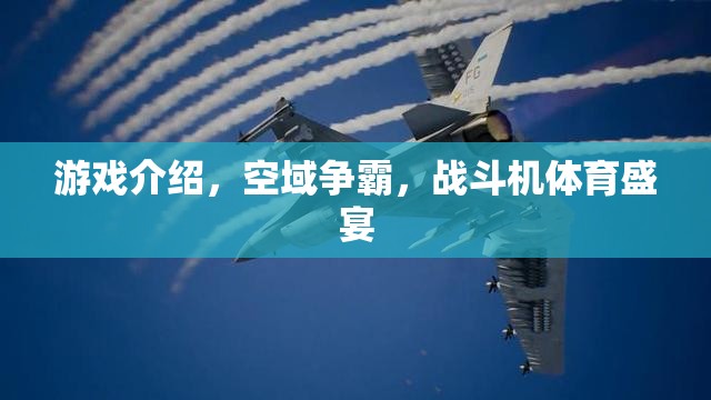 空域爭霸，戰(zhàn)斗機(jī)體育盛宴的震撼來襲