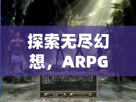 探索無盡幻想，ARPG角色扮演游戲的魅力之旅