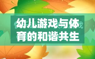 幼兒游戲與體育的和諧共生，探索成長(zhǎng)的樂趣與健康之道