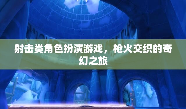 槍火交織的奇幻之旅，射擊類角色扮演游戲的冒險探索