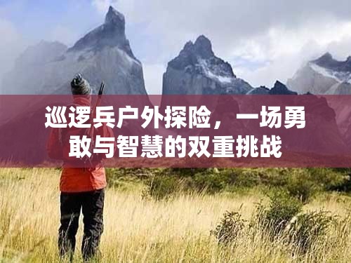 巡邏兵戶外探險(xiǎn)，一場(chǎng)勇敢與智慧的雙重挑戰(zhàn)